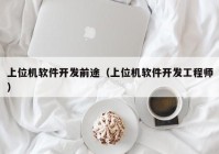 上位机软件开发前途（上位机软件开发工程师）