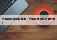 手机端网站建设费用（手机网站建站需要什么）