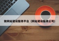 做网站建设服务平台（网站建设服务公司）