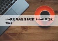 seo优化专员是什么职位（seo引擎优化专员）