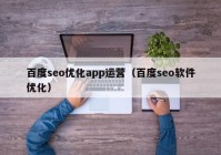 百度seo优化app运营（百度seo软件优化）