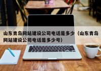 山东青岛网站建设公司电话是多少（山东青岛网站建设公司电话是多少号）