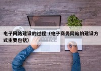 电子网站建设的过程（电子商务网站的建设方式主要包括）