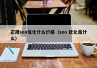 正规seo优化什么价格（seo 优化是什么）