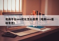 电商平台seo优化怎么收费（电商seo是啥意思）