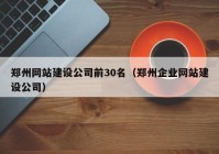 郑州网站建设公司前30名（郑州企业网站建设公司）