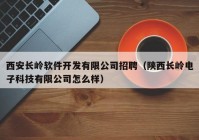 西安长岭软件开发有限公司招聘（陕西长岭电子科技有限公司怎么样）