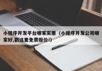 小程序开发平台哪家实惠（小程序开发公司哪家好,戳这里免费报价!）