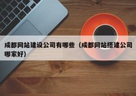 成都网站建设公司有哪些（成都网站搭建公司哪家好）