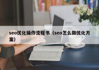 seo优化操作流程书（seo怎么做优化方案）