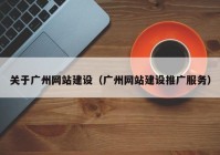 关于广州网站建设（广州网站建设推广服务）