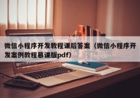 微信小程序开发教程课后答案（微信小程序开发案例教程慕课版pdf）