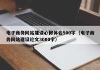 电子商务网站建设心得体会500字（电子商务网站建设论文3000字）