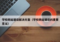 学校网站建设解决方案（学校网站建设的重要意义）