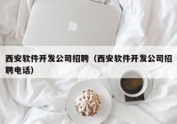 西安软件开发公司招聘（西安软件开发公司招聘电话）