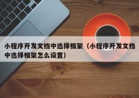 小程序开发文档中选择框架（小程序开发文档中选择框架怎么设置）